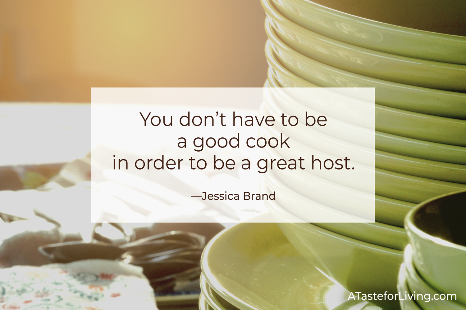 You Don't Have to Be a Good Cook in Order to Be a Great Host — Quote by Jessica Brand from ATasteforLiving.com